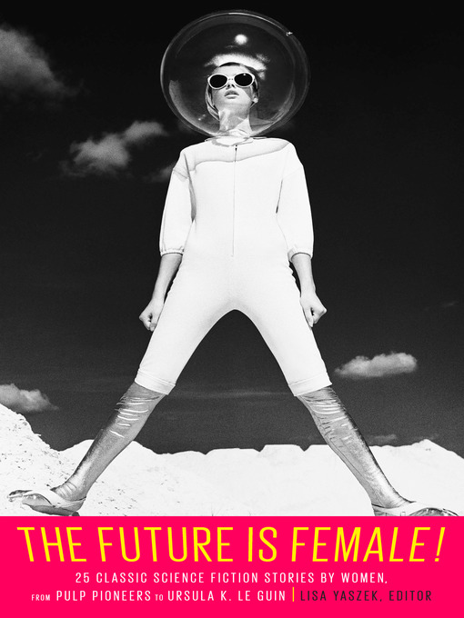 Nimiön The Future Is Female! 25 Classic Science Fiction Stories by Women, from Pulp Pio neers to Ursula K. Le Guin lisätiedot, tekijä Lisa Yaszek - Odotuslista